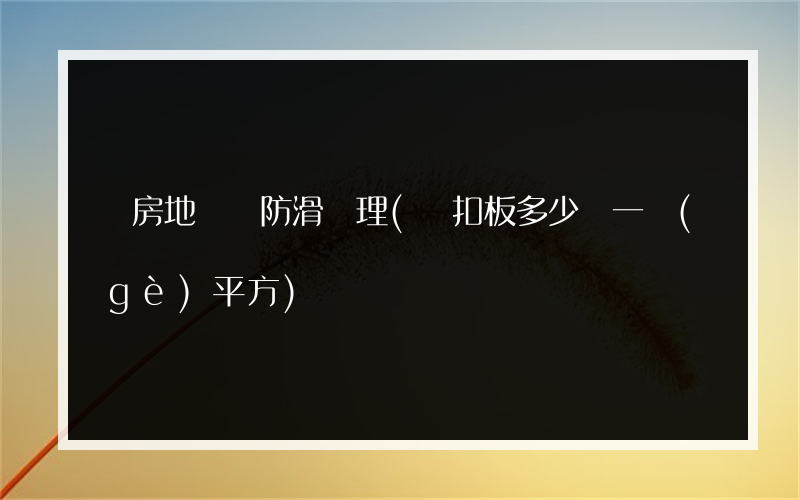 廚房地磚 防滑處理(鋁扣板多少錢一個(gè)平方)